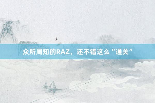 众所周知的RAZ，还不错这么“通关”