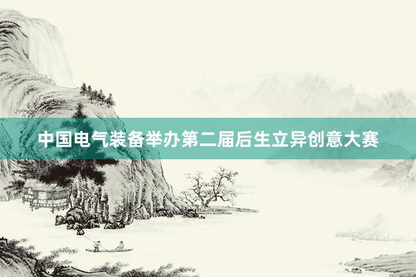中国电气装备举办第二届后生立异创意大赛