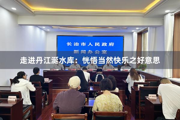 走进丹江涎水库：恍悟当然快乐之好意思