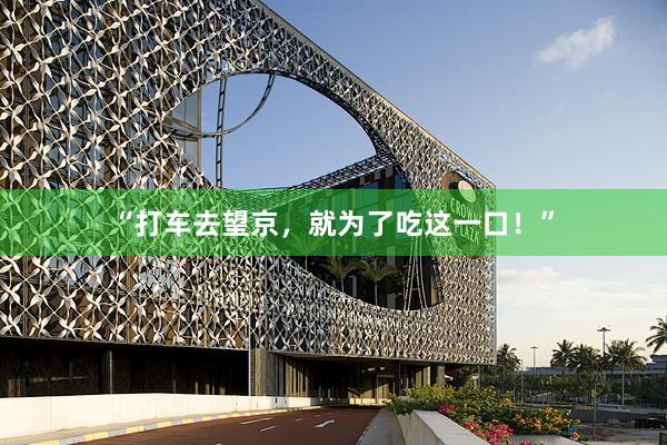 “打车去望京，就为了吃这一口！”