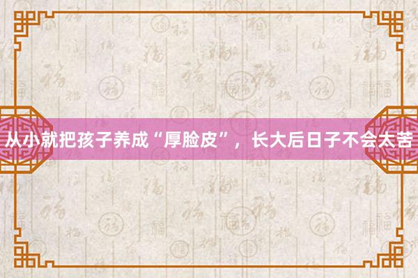 从小就把孩子养成“厚脸皮”，长大后日子不会太苦
